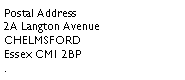 Text Box: Postal Address2A Langton AvenueCHELMSFORDEssex CM1 2BP
.